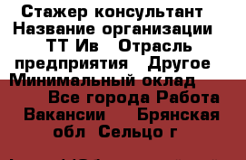 Стажер-консультант › Название организации ­ ТТ-Ив › Отрасль предприятия ­ Другое › Минимальный оклад ­ 27 000 - Все города Работа » Вакансии   . Брянская обл.,Сельцо г.